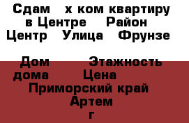 Сдам 3-х ком.квартиру в Центре! › Район ­ Центр › Улица ­ Фрунзе › Дом ­ 91 › Этажность дома ­ 5 › Цена ­ 16 000 - Приморский край, Артем г. Недвижимость » Квартиры аренда   